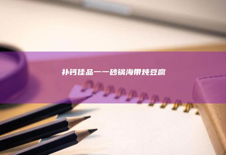 补钙佳品一一砂锅海带炖豆腐