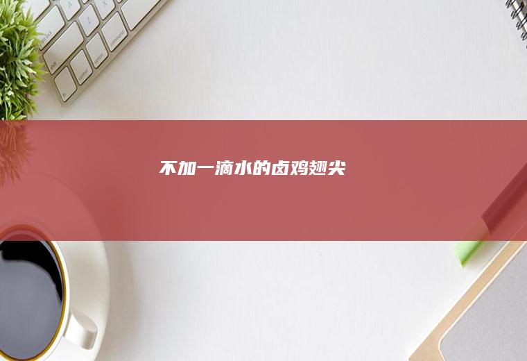 不加一滴水的卤鸡翅尖