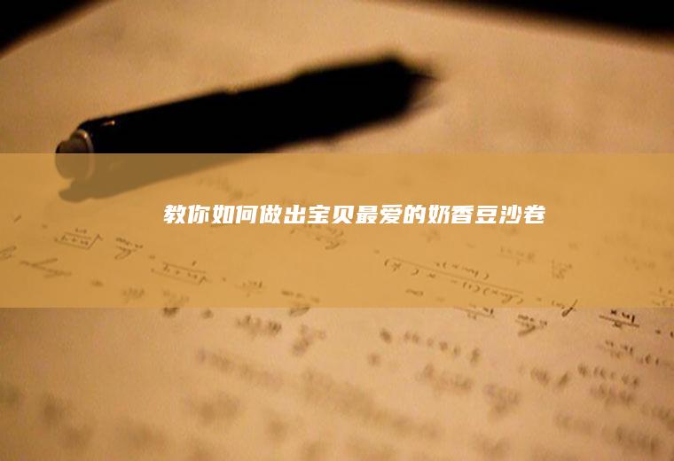 教你如何做出宝贝最爱的奶香豆沙卷