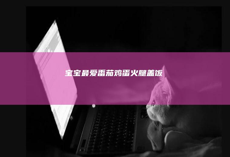 宝宝最爱番茄鸡蛋火腿盖饭