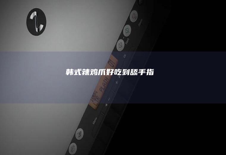 韩式辣鸡爪好吃到舔手指