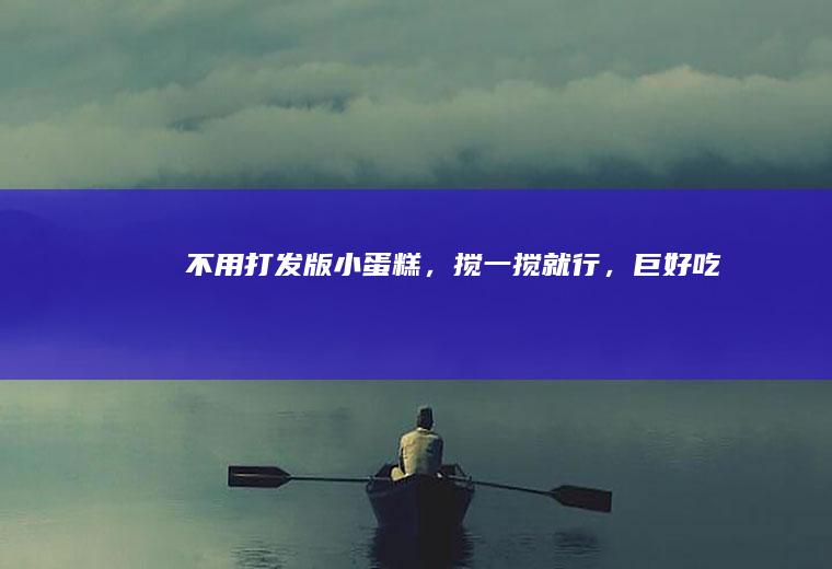 不用打发版小蛋糕，搅一搅就行，巨好吃