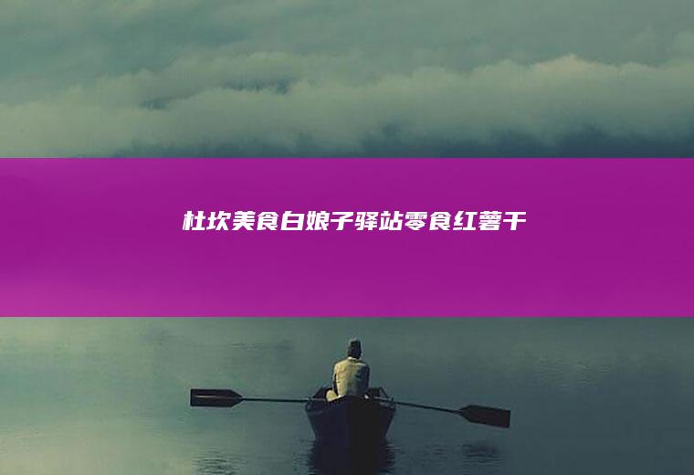 杜坎美食白娘子驿站零食红薯干