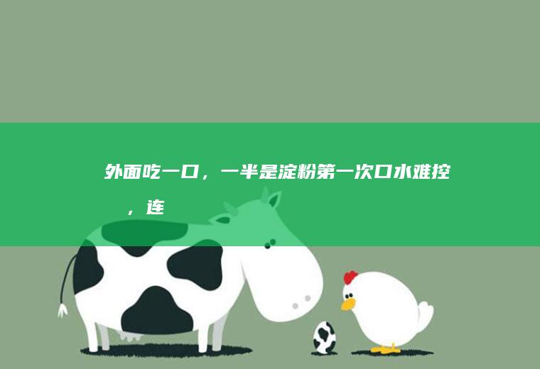 外面吃一口,一半是淀粉第一次口水难控制,连