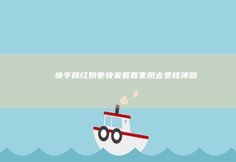 快手网红奶枣（快来看看家用去枣核神器）