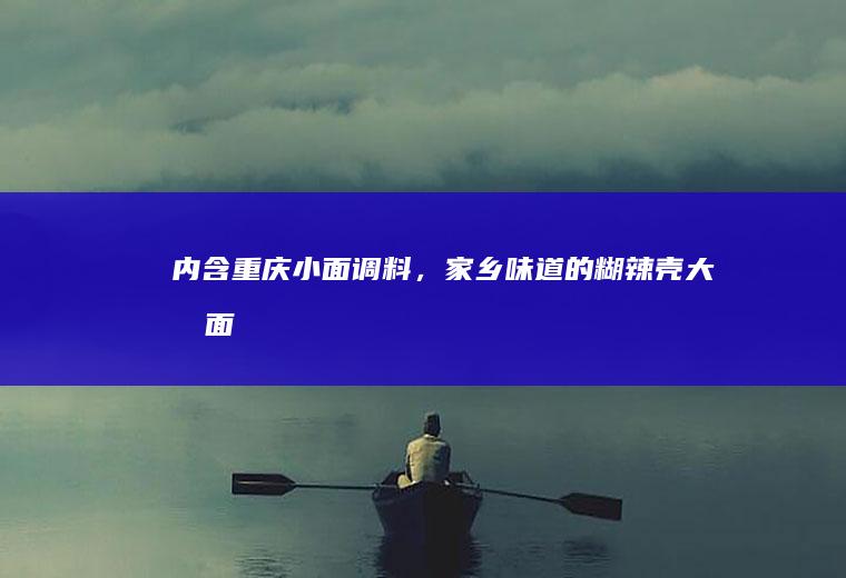 内含重庆小面,家乡味道的糊辣壳大包面