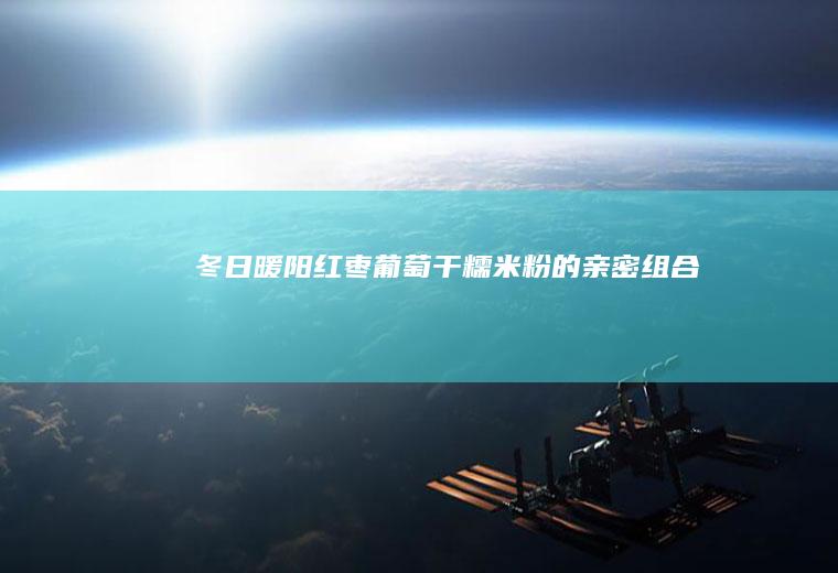 冬日暖阳(红枣葡萄干糯米粉的亲密组合)