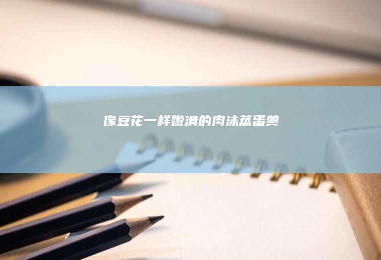 像豆花一样嫩滑的肉沫蒸蛋羹