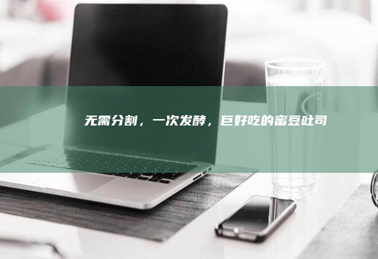 无需分割，一次发酵，巨好吃的蜜豆吐司