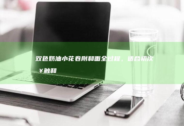 双色奶油小花卷附和面全过程,适合初次接触和