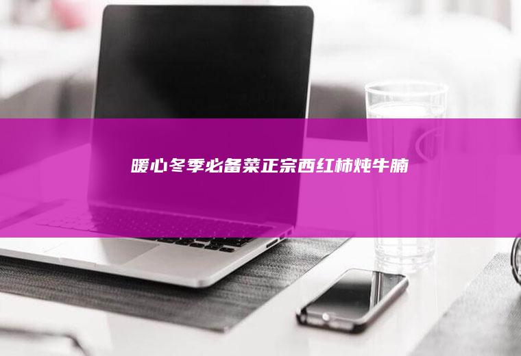 暖心冬季必备菜！正宗西红柿炖牛腩