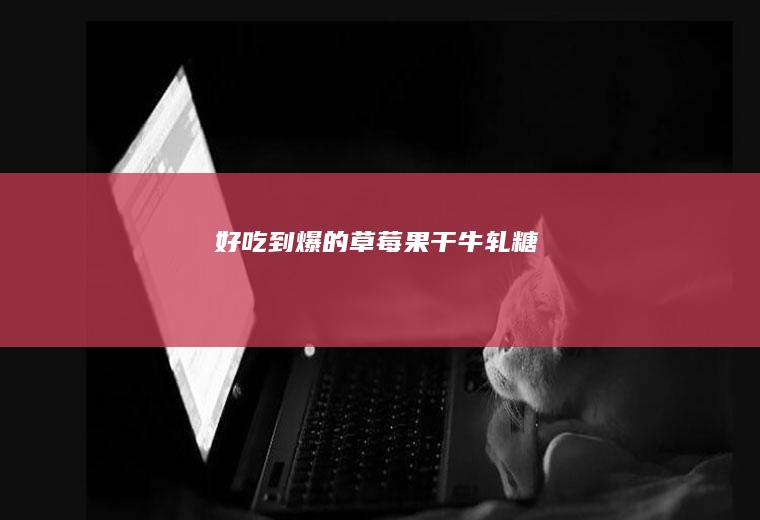 好吃到爆的草莓果干牛轧糖