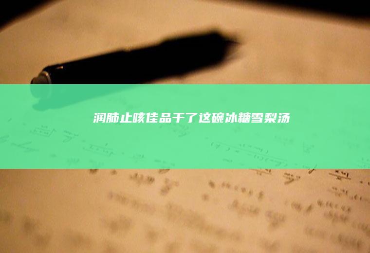 润肺止咳佳品/干了这碗冰糖雪梨汤