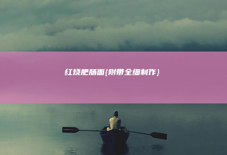红烧肥肠面{附带全细制作}