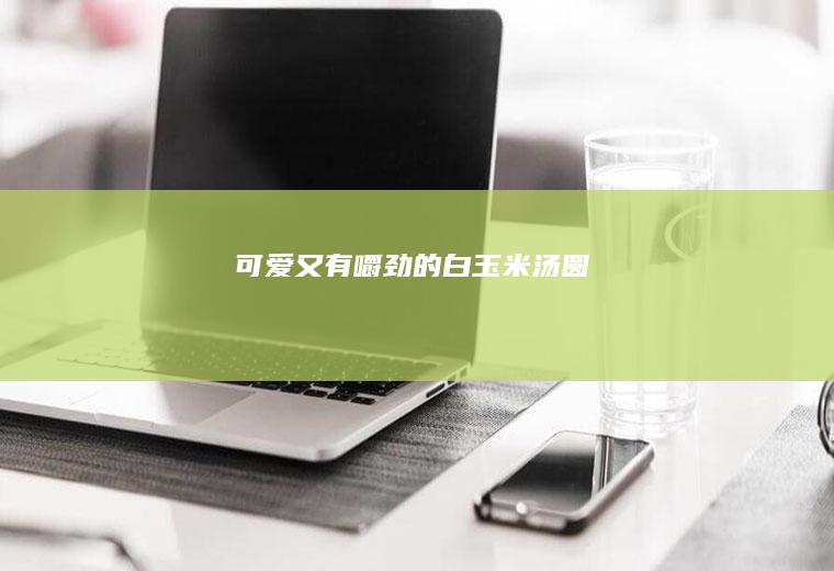 可爱又有嚼劲的白玉米汤圆