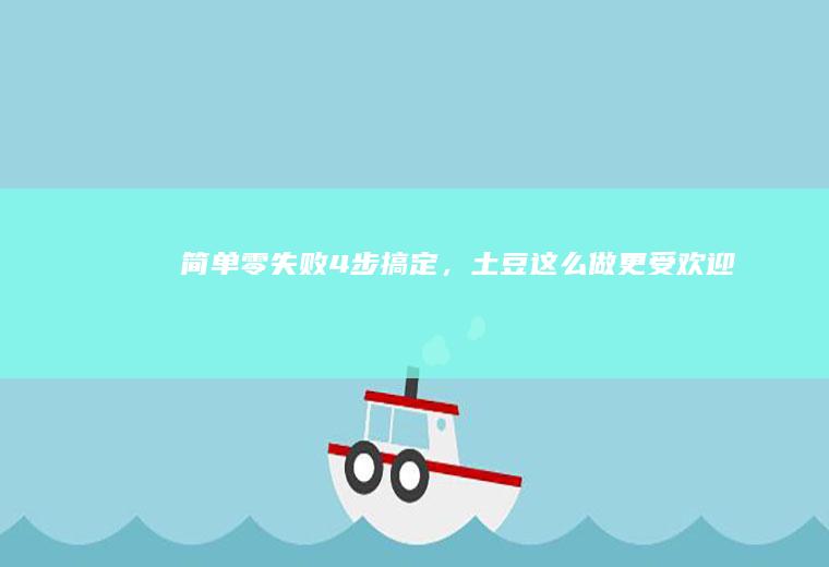简单零失败！4步搞定，土豆这么做更受欢迎~