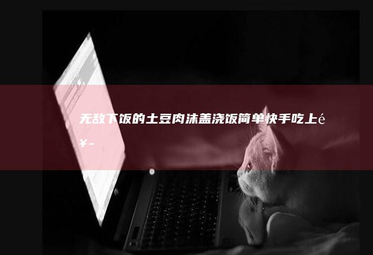 无敌下饭的土豆肉沫盖浇饭|简单快手吃上饭