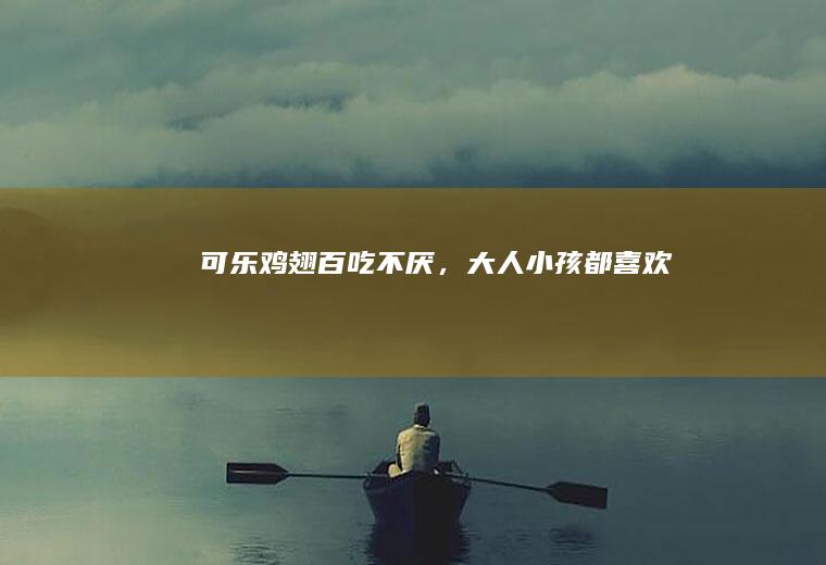 【可乐鸡翅】百吃不厌，大人小孩都喜欢