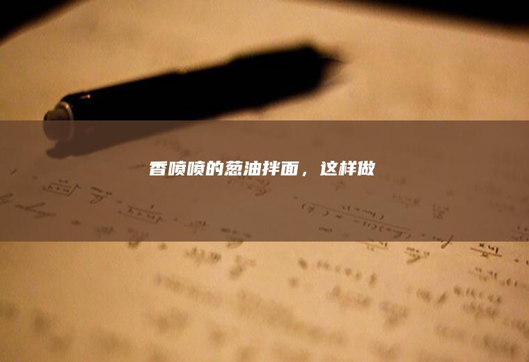 香喷喷的葱油拌面，这样做！
