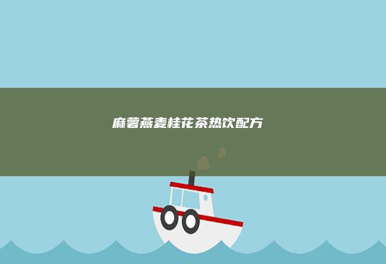 麻薯燕麦桂花茶热饮配方