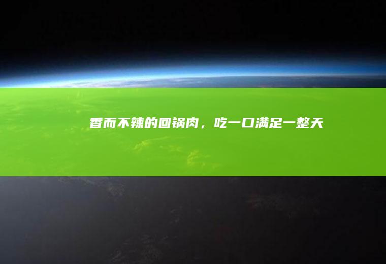 香而不辣的回锅肉，吃一口满足一整天