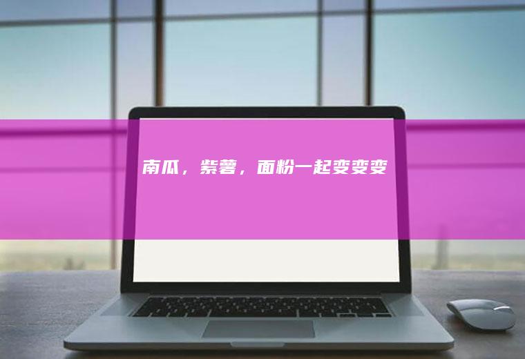 南瓜，紫薯，面粉一起变变变