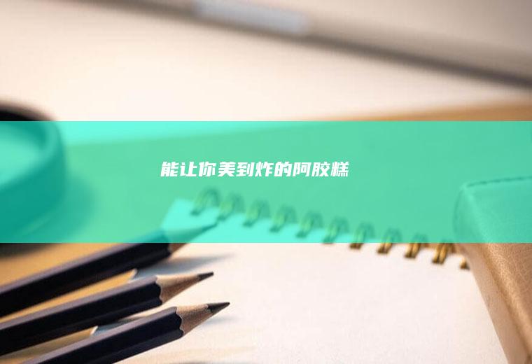 能让你美到炸的阿胶糕