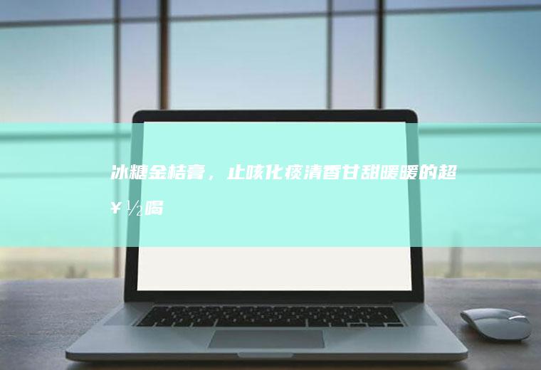 冰糖金桔膏，止咳化痰清香甘甜暖暖的超好喝！