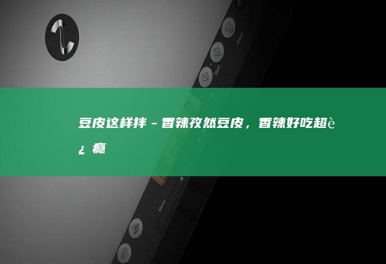 豆皮这样拌－香辣孜然豆皮，香辣好吃超过瘾