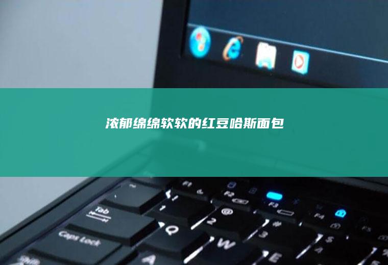 浓郁绵绵软软的红豆哈斯面包