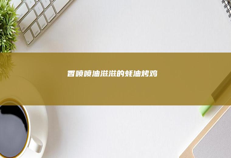 香喷喷油滋滋的蚝油烤鸡