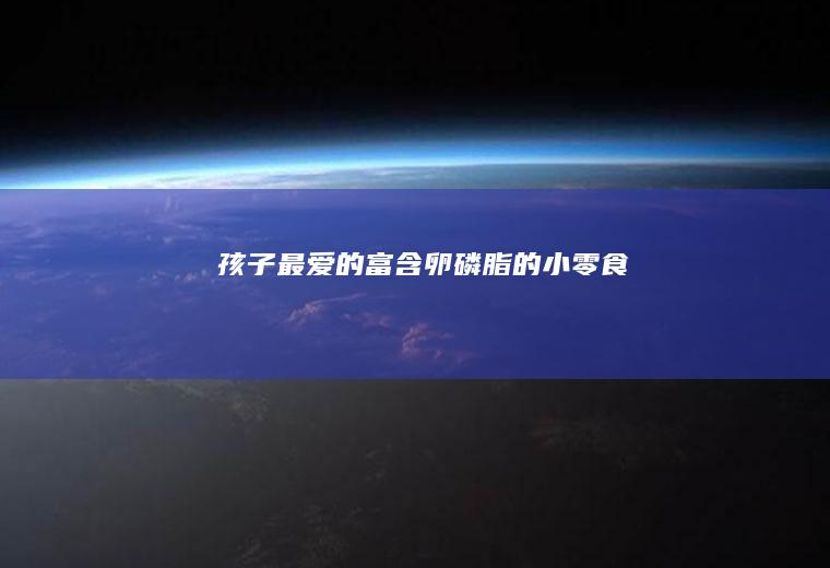 孩子最爱的富含卵磷脂的小零食