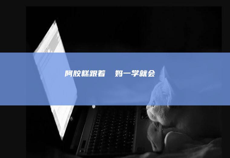 阿胶糕跟着垟垟妈一学就会