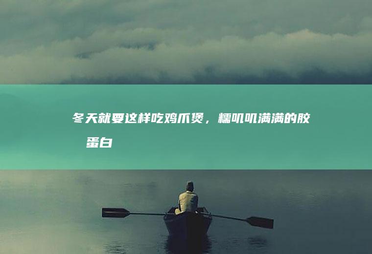 冬天就要这样吃鸡爪煲，糯叽叽满满的胶原蛋白