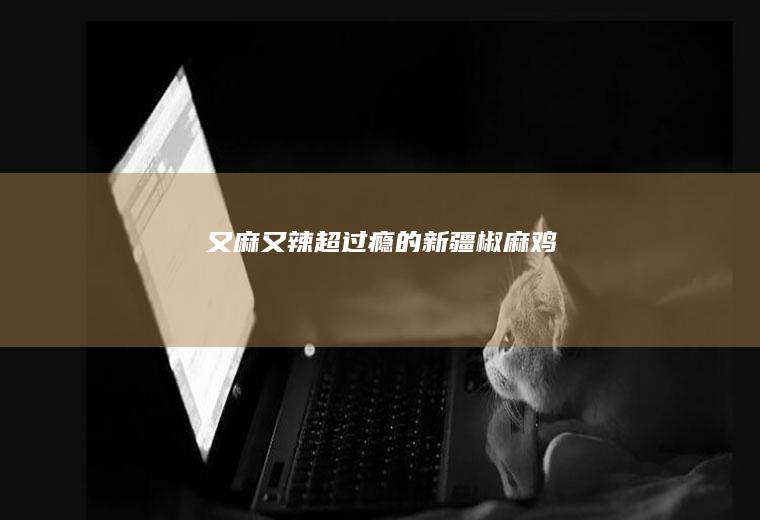 又麻又辣超过瘾的新疆椒麻鸡