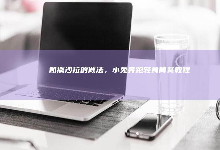 凯撒沙拉的做法，小兔奔跑轻食简餐教程