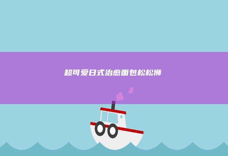 超可爱日式治愈面包|松松狮