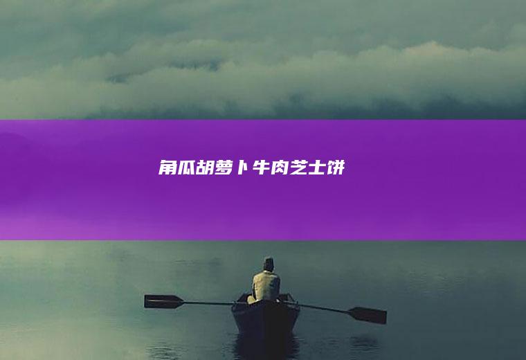 角瓜胡萝卜牛肉芝士饼