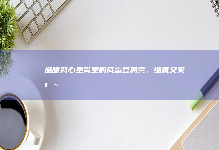 温暖到心里胃里的咸蛋豆腐羹,细腻又爽滑~