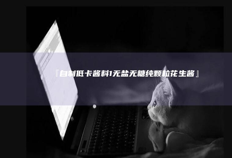 『自制低卡酱料1——无盐无糖纯颗粒花生酱』