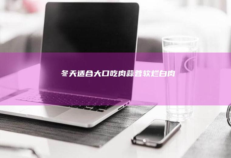 冬天适合大口吃肉：蒜蓉软烂白肉