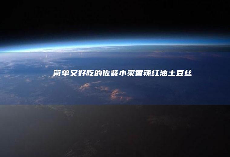 简单又好吃的佐餐小菜——香辣红油土豆丝