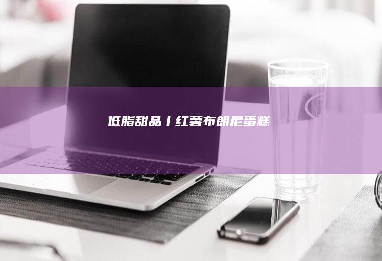 低脂甜品丨红薯布朗尼蛋糕