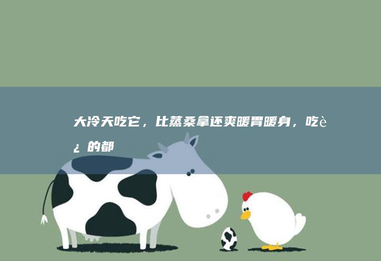 大冷天吃它，比蒸桑拿还爽！暖胃暖身，吃过的都爱了~宝宝辅食