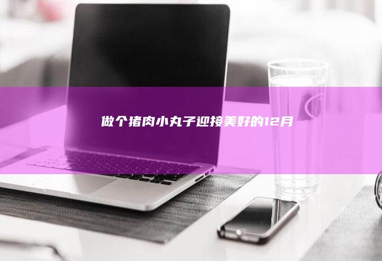 做个猪肉小丸子迎接美好的12月