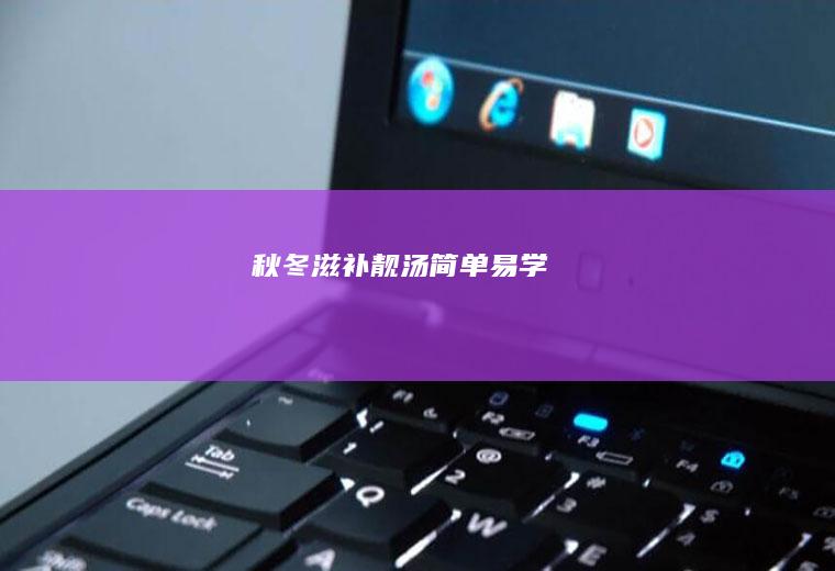 秋冬滋补靓汤简单易学