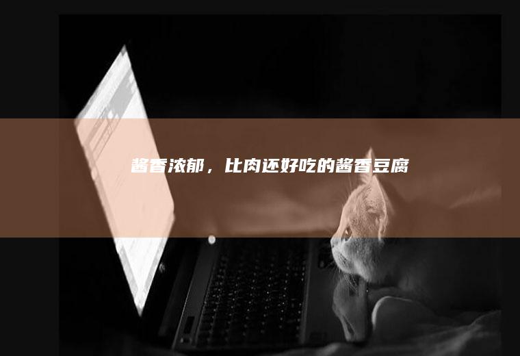 酱香浓郁，比肉还好吃的酱香豆腐