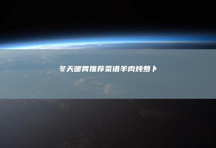 冬天暖胃推荐菜谱羊肉炖萝卜