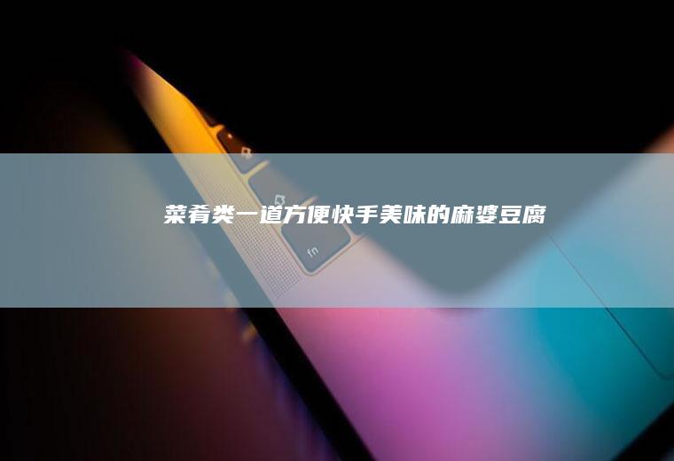 菜肴类：一道方便快手美味的麻婆豆腐