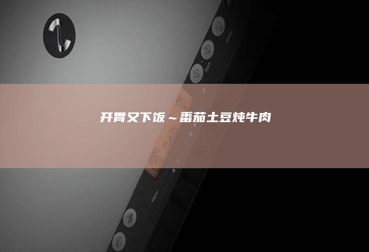 开胃又下饭～番茄土豆炖牛肉